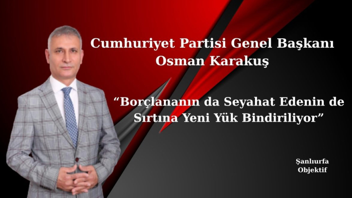 Cumhuriyet Partili Osman Karakuş: “Borçlananın da Seyahat Edenin de Sırtına Yeni Yük Bindiriliyor”